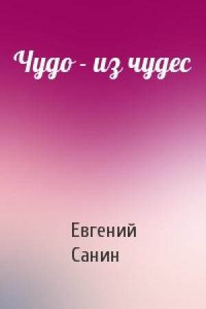 Обложка книги «Чудо - из чудес» — Санин Евгений