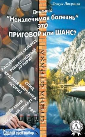 Обложка книги «Диагноз: «Неизлечимая болезнь» это приговор или шанс?» — Людмила Лещук