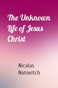 The Unknown Life of Jesus Christ