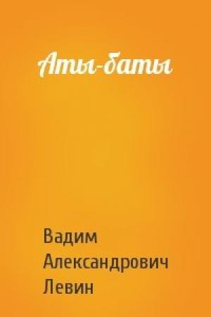 Обложка книги «Аты-баты» — Вадим Левин