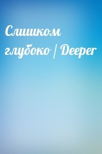 Слишком глубоко / Deeper