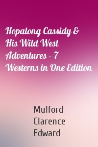Hopalong Cassidy & His Wild West Adventures – 7 Westerns in One Edition