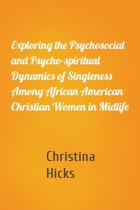 Exploring the Psychosocial and Psycho-spiritual Dynamics of Singleness Among African American Christian Women in Midlife