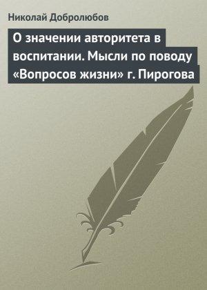 Обложка книги «О значении авторитета в воспитании. Мысли по поводу «Вопросов жизни» г. Пирогова» — Николай Добролюбов