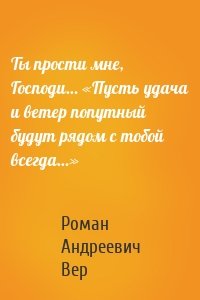 Ты прости мне, Господи… «Пусть удача и ветер попутный будут рядом с тобой всегда…»