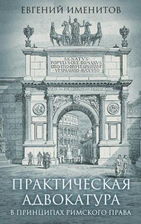 Обложка книги «Практическая адвокатура в принципах римского права» — Евгений Именитов