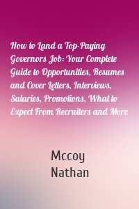 How to Land a Top-Paying Governors Job: Your Complete Guide to Opportunities, Resumes and Cover Letters, Interviews, Salaries, Promotions, What to Expect From Recruiters and More