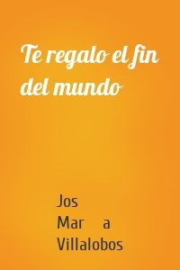Te regalo el fin del mundo