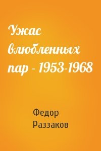 Федор Раззаков - Ужас влюбленных пар - 1953-1968