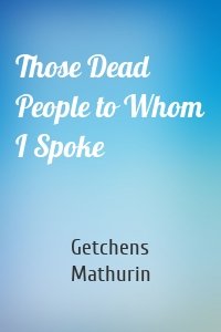 Those Dead People to Whom I Spoke