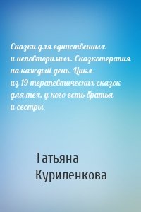 Сказки для единственных и неповторимых. Сказкотерапия на каждый день. Цикл из 19 терапевтических сказок для тех, у кого есть братья и сестры