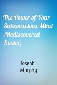 The Power of Your Subconscious Mind (Rediscovered Books)