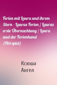 Ferien mit Laura und ihrem Stern - Lauras Ferien / Lauras erste Übernachtung / Laura und der Ferienhund (Hörspiel)