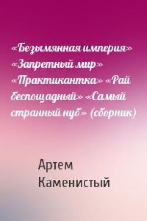 Обложка книги ««Безымянная империя» «Запретный мир» «Практикантка» «Рай беспощадный» «Самый странный нуб» (cборник)» — Артем Каменистый