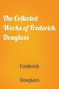 The Collected Works of Frederick Douglass