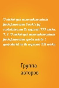 O niektórych uwarunkowaniach funkcjonowania Polski i jej sąsiedztwa na tle wyzwań XXI wieku. T. 2. O niektórych uwarunkowaniach funkcjonowania społeczeństw i gospodarki na tle wyzwań XXI wieku