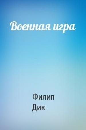 Обложка книги «Военная игра» — Филип Дик