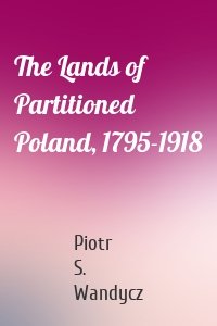 The Lands of Partitioned Poland, 1795-1918