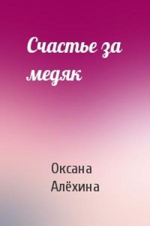 Обложка книги «Счастье за медяк» — Оксана Алёхина