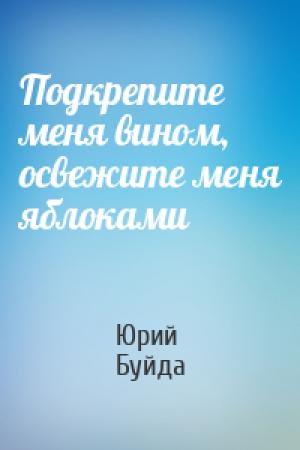 Обложка книги «Подкрепите меня вином, освежите меня яблоками» — Юрий Буйда