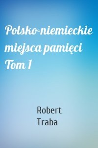 Polsko-niemieckie miejsca pamięci Tom 1