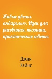Живые цветы акварелью. Идеи для рисования, техники, практические советы