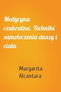 Medycyna czakralna. Techniki samoleczenia duszy i ciała