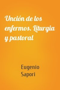 Unción de los enfermos. Liturgia y pastoral