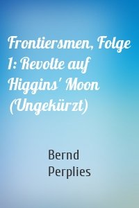 Frontiersmen, Folge 1: Revolte auf Higgins' Moon (Ungekürzt)
