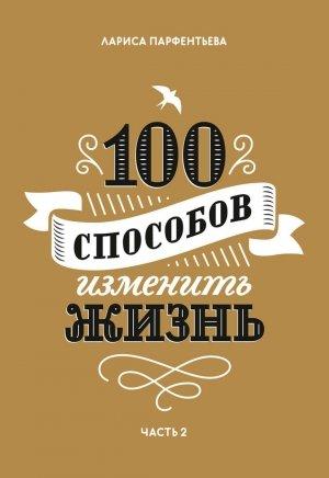Обложка книги «100 способов изменить жизнь. Часть 2» — Лариса Парфентьева