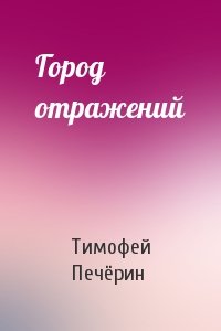 Тимофей Печёрин - Город отражений