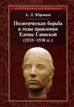 Обложка книги «Политическая борьба в годы правления Елены Глинской (1533–1538 гг.)» — Андрей Юрганов