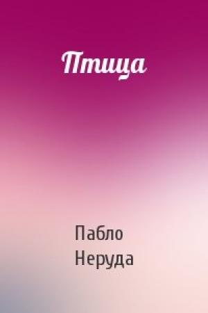 Обложка книги «Птица» — Пабло Неруда