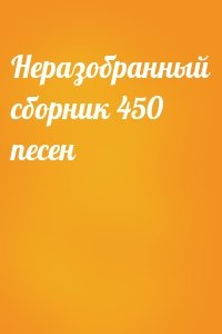 Неразобранный сборник 450 песен