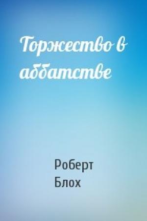 Обложка книги «Торжество в аббатстве» — Роберт Блох