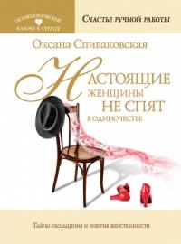 Оксана Спиваковская - Настоящие женщины не спят в одиночестве. Энергия женственности и тайны обольщения