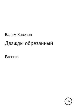 Обложка книги «Дважды обрезанный» — ВАДИМ Хавезон