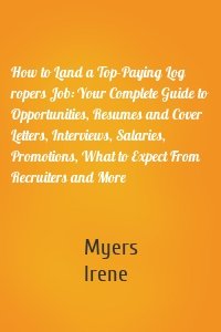 How to Land a Top-Paying Log ropers Job: Your Complete Guide to Opportunities, Resumes and Cover Letters, Interviews, Salaries, Promotions, What to Expect From Recruiters and More