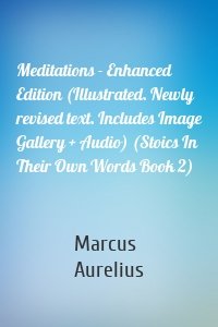 Meditations - Enhanced Edition (Illustrated. Newly revised text. Includes Image Gallery + Audio) (Stoics In Their Own Words Book 2)
