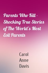 Parents Who Kill - Shocking True Stories of The World's Most Evil Parents