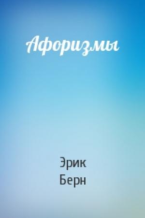 Обложка книги «Афоризмы» — Эрик Берн