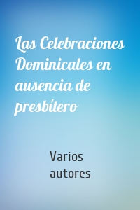 Las Celebraciones Dominicales en ausencia de presbítero
