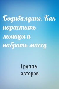 Бодибилдинг. Как нарастить мышцы и набрать массу