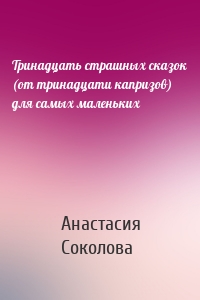 Тринадцать страшных сказок (от тринадцати капризов) для самых маленьких