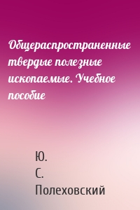Общераспространенные твердые полезные ископаемые. Учебное пособие