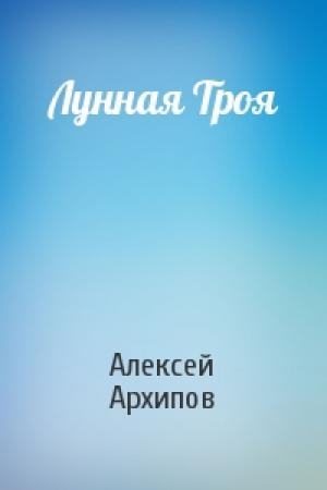 Обложка книги «Лунная Троя» — Алексей Архипов