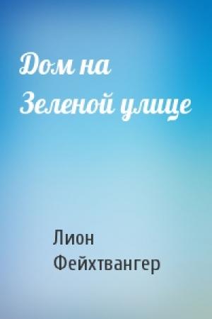 Обложка книги «Дом на Зеленой улице» — Лион Фейхтвангер