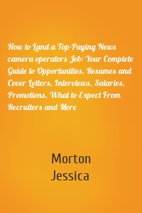 How to Land a Top-Paying News camera operators Job: Your Complete Guide to Opportunities, Resumes and Cover Letters, Interviews, Salaries, Promotions, What to Expect From Recruiters and More