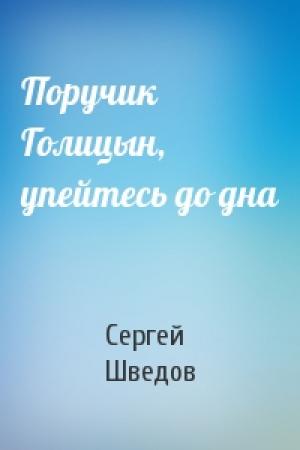 Обложка книги «Поручик Голицын, упейтесь до дна» — Сергей Шведов