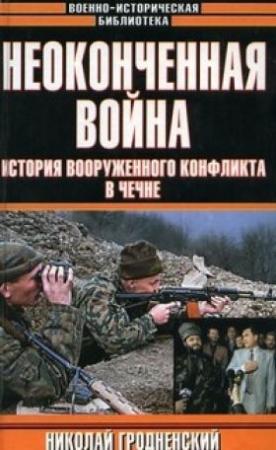 Обложка книги «Неоконченная война. История вооруженного конфликта в Чечне» — Николай Гродненский